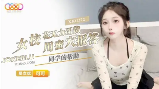 XKG272 可可 女校花无力还贷 用蜜穴报答同学的帮助 星空无限传媒